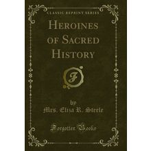 Heroines of Sacred History (Classic Reprint)