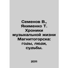 Semyonov V., Yakimenko T. Chronicles of Magnitogorsks Music Life: Years, Peopl