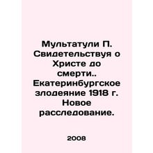 Multatuli P. Witnessing Christ to Death.. The Ekaterinburg Massacre of 1918. N