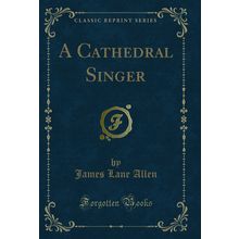 A Cathedral Singer (Classic Reprint)