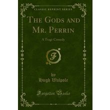 The Gods and Mr. Perrin: A Tragi-Comedy (Classic Reprint)