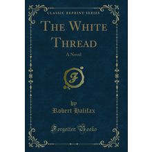 The White Thread: A Novel (Classic Reprint)