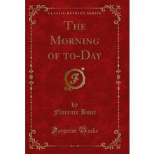 The Morning of to-Day (Classic Reprint)