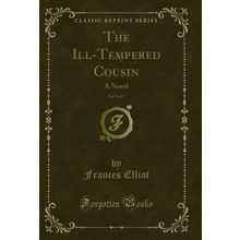 The Ill-Tempered Cousin, Vol. 3 of 3: A Novel (Classic Reprint)