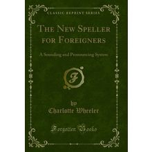 The New Speller for Foreigners: A Sounding and Pronouncing System