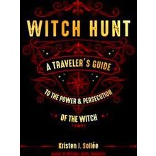 Witch Hunt: A Traveler's Guide To The Power And Persecution Of The Witch