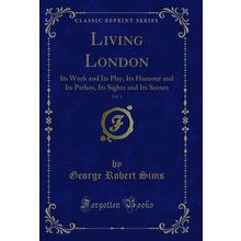 Living London, Vol. 1: Its Work and Its Play, Its Humour and Its Pathos