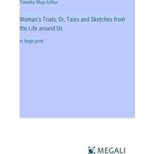 Woman's Trials;Or, Tales and Sketches from the Life around Us