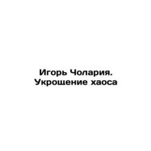 Igor Cholaria. Taming Chaos In Russian /Igor Cholariya. Ukroshchenie khaosa