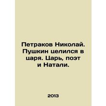Petrakov Nikolai. Pushkin took aim at the tsar. Tsar, poet, and Natalie. In Rus