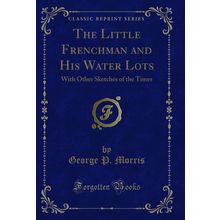 The Little Frenchman and His Water Lots: With Other Sketches of the Times