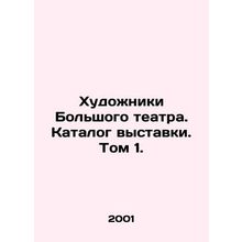 Artists of the Bolshoi Theatre. Catalogue of the exhibition. Volume 1./Khudozhn