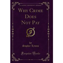 Why Crime Does Not Pay (Classic Reprint)