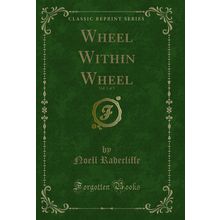 Wheel Within Wheel, Vol. 1 of 3 (Classic Reprint)