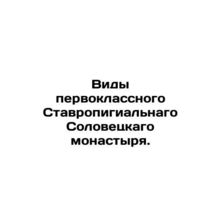 View of the first-class Stavropigial Monastery of Solovetsky. In Russian (ask