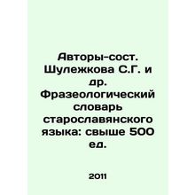 Authors-Composers Shulezhkova S.G. et al. Phraseological Dictionary of Old Slav