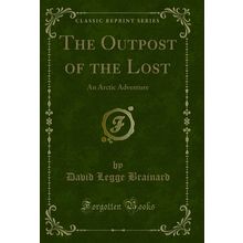 The Outpost of the Lost: An Arctic Adventure (Classic Reprint)