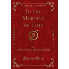 In the Morning of Time (Classic Reprint)