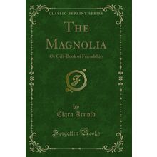 The Magnolia: Or Gift-Book of Friendship (Classic Reprint)