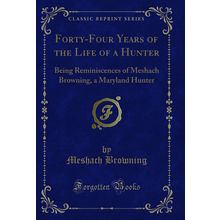 Forty-Four Years of the Life of a Hunter (Classic Reprint)