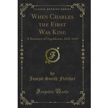 When Charles the First Was King: A Romance of Osgoldcross, 1632-1649