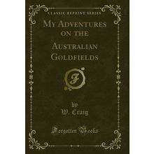My Adventures on the Australian Goldfields (Classic Reprint)