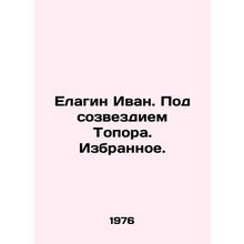 Elagin Ivan. Under the Axe Constellation In Russian /Elagin Ivan. Pod sozvezdie
