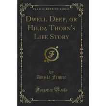 Dwell Deep, or Hilda Thorn's Life Story (Classic Reprint)