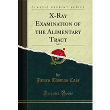 X-Ray Examination of the Alimentary Tract, Vol. 2 (Classic Reprint)