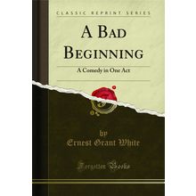 A Bad Beginning: A Comedy in One Act (Classic Reprint)