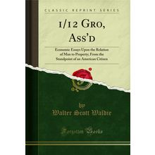 1/12 Gro, Ass'd: Economic Essays Upon the Relation of Man to Property