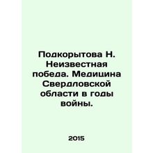 Podkorytova N. Unknown victory. Medicine of Sverdlovsk region during the war. In