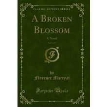 A Broken Blossom, Vol. 3 of 3: A Novel (Classic Reprint)