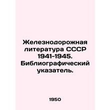 Railway literature of the USSR 1941-1945. Bibliographic index. In Russian /Zhel