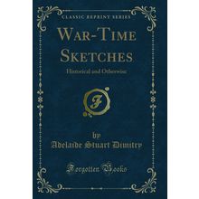 War-Time Sketches: Historical and Otherwise (Classic Reprint)