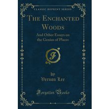 The Enchanted Woods: And Other Essays on the Genius of Places (Classic Reprint)