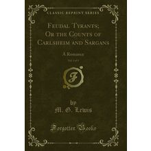 Feudal Tyrants; Or the Counts of Carlsheim and Sargans, Vol. 3 of 4: A Romance