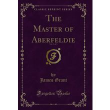 The Master of Aberfeldie, Vol. 1 of 3 (Classic Reprint)