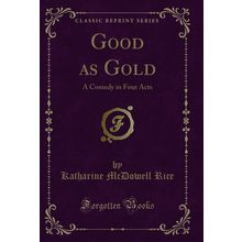 Good as Gold: A Comedy in Four Acts (Classic Reprint)