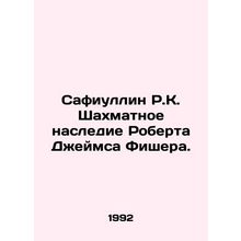 Safiullin R.K. The Chess Legacy of Robert James Fisher. In Russian /Safiullin R
