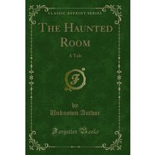 The Haunted Room: A Tale (Classic Reprint)