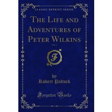 The Life and Adventures of Peter Wilkins, Vol. 1 (Classic Reprint)