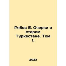 Ryabov E. Essays on Old Turkestan. Volume 1. In Russian /Ryabov E. Ocherki o s