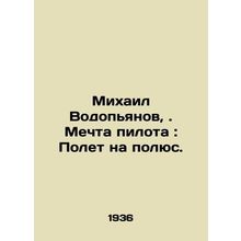 Mikhail Vodopyanov,. Pilots dream: To fly to the pole. In Russian /Mikhail Vodo