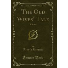 The Old Wives' Tale: A Novel (Classic Reprint)