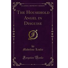 The Household Angel in Disguise (Classic Reprint)