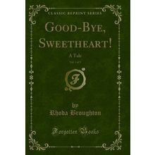 Good-Bye, Sweetheart!, Vol. 1 of 3: A Tale (Classic Reprint)