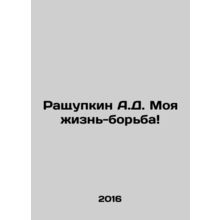Raschupkin A.D. My life is a struggle In Russian /Rashchupkin A.D. Moya zhizn-b