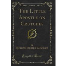 The Little Apostle on Crutches (Classic Reprint)
