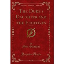 The Duke's Daughter and the Fugitives, Vol. 1 of 3 (Classic Reprint)